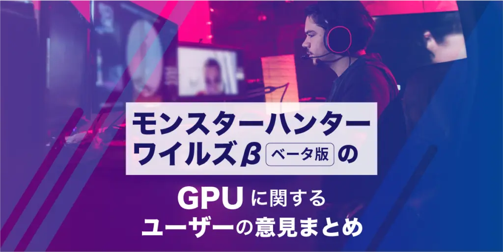 Monster Hunter Wilds（モンスターハンターワイルズ）βベータ版のGPUに関するユーザーの意見まとめ